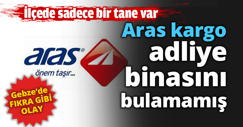 Aras kargo adliye binasını bulamamış