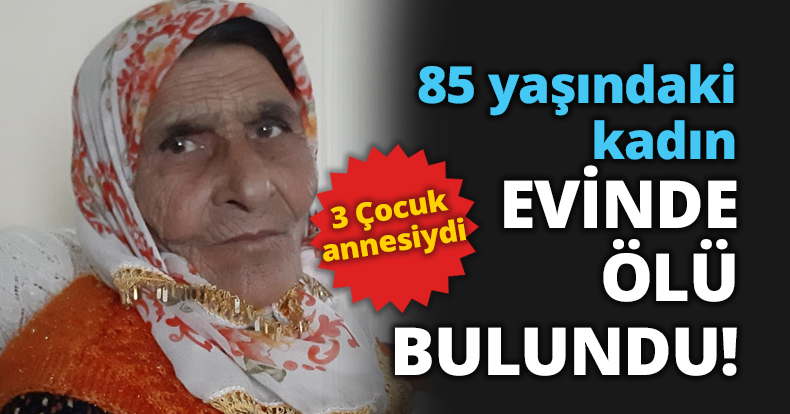85 yaşındaki kadın EVİNDE ÖLÜ BULUNDU!