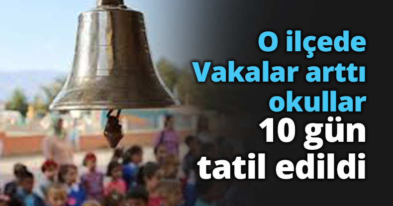 O ilçede Vakalar arttı okullar 10 gün tatil edildi