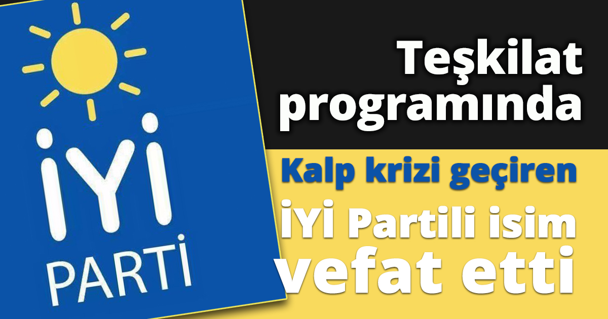 Teşkilat programı sırasında kalp krizi geçiren İYİ Partili isim vefat etti