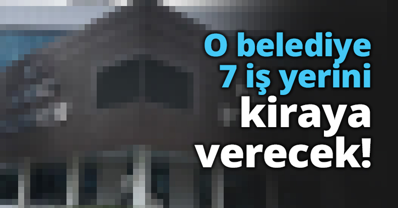 O belediye 7 iş yerini kiraya verecek!