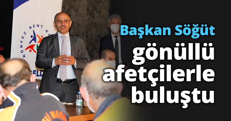 Başkan Söğüt gönüllü afetçilerle buluştu