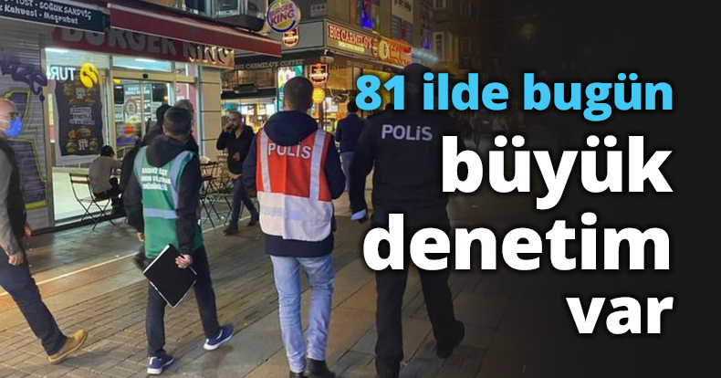 81 ilde bugün büyük denetim var