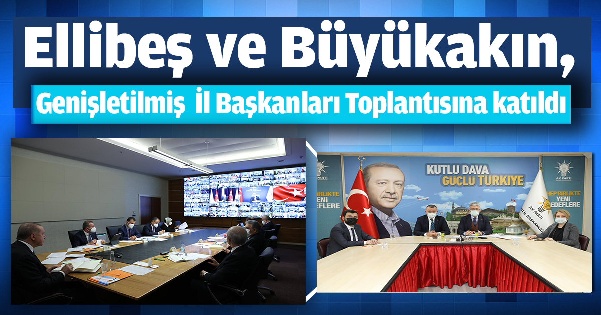 Ellibeş ve Büyükakın, Genişletilmiş  İl Başkanları Toplantısına katıldı