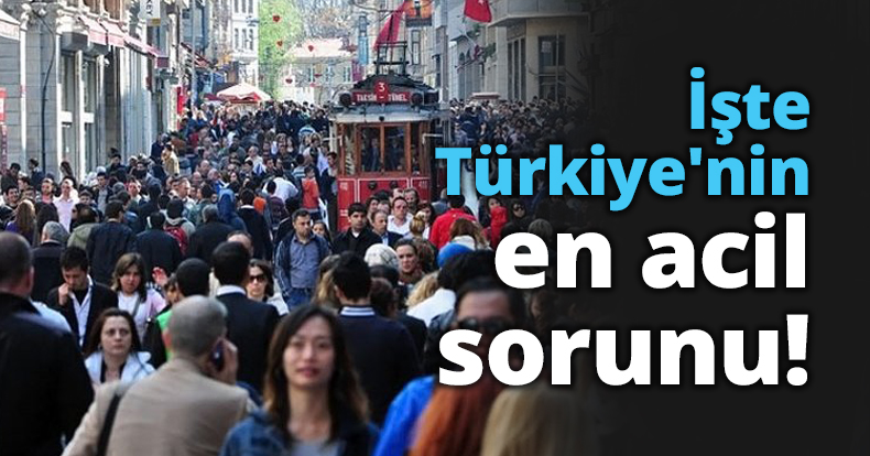 İşte Türkiye'nin en acil sorunu!