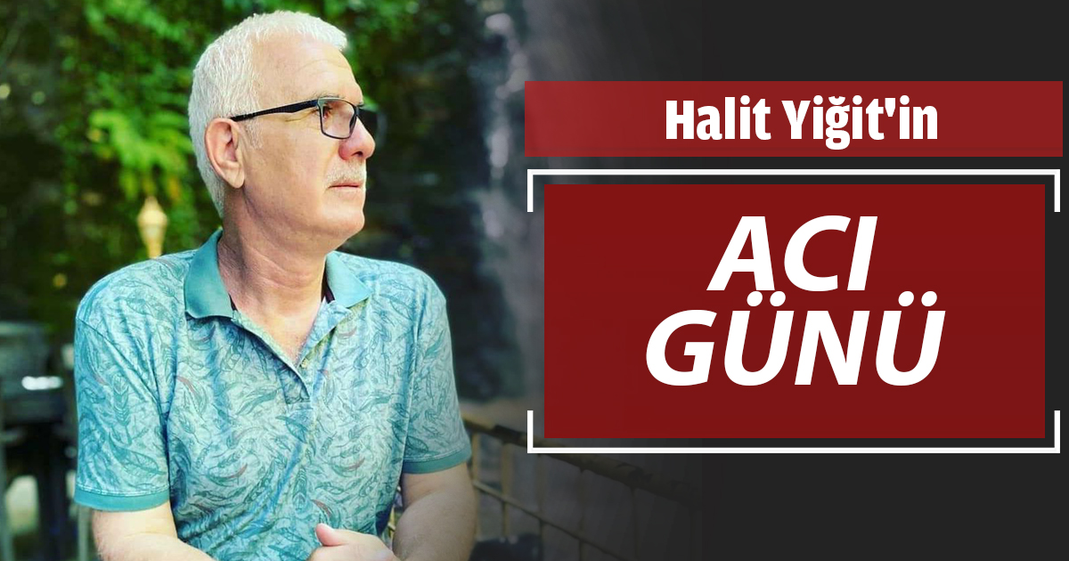 Halit Yiğit'in acı günü!