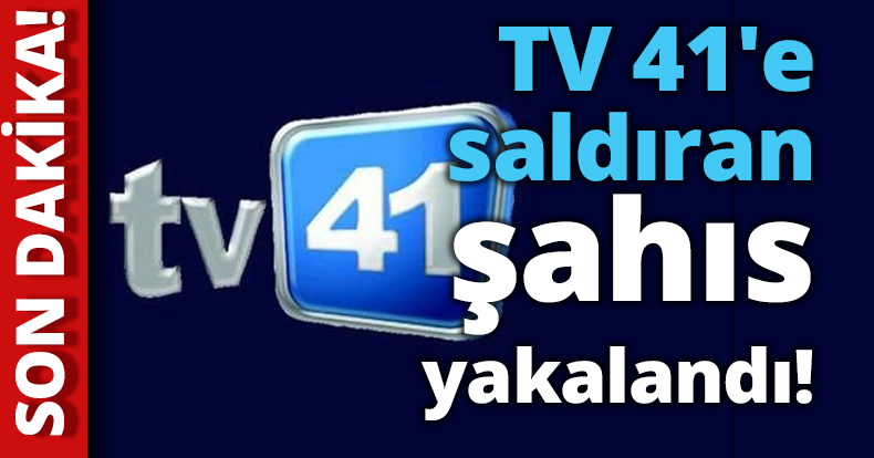 TV 41'e saldıran şahıs yakalandı!