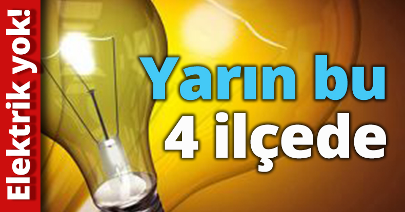 Yarın bu 4 ilçede elektrik yok!