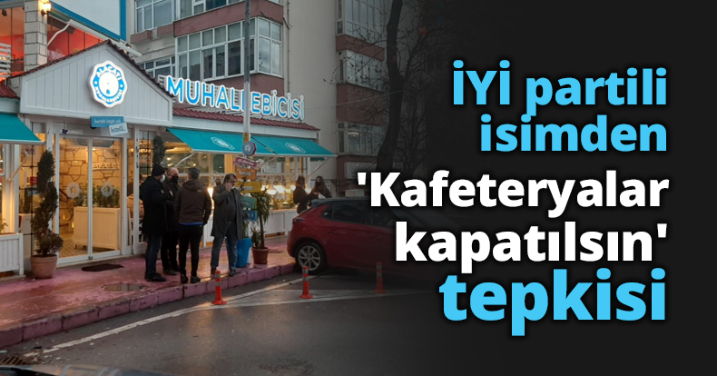 İYİ partili isimden 'Kafeteryalar kapatılsın' tepkisi