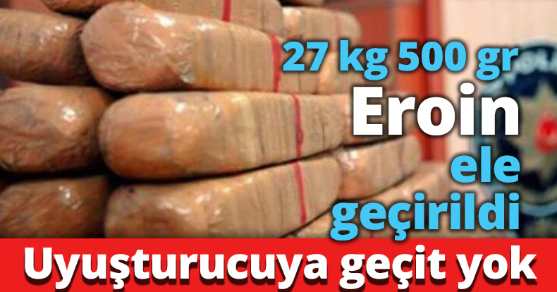 27 kg 500 gr Eroin ele geçirildi