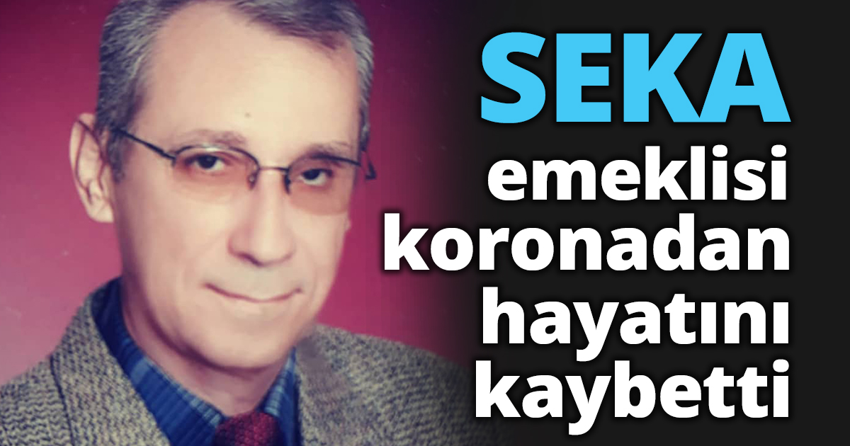 SEKA emeklisi koronadan hayatını kaybetti