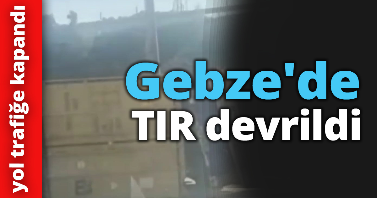 Gebze'de TIR devrildi