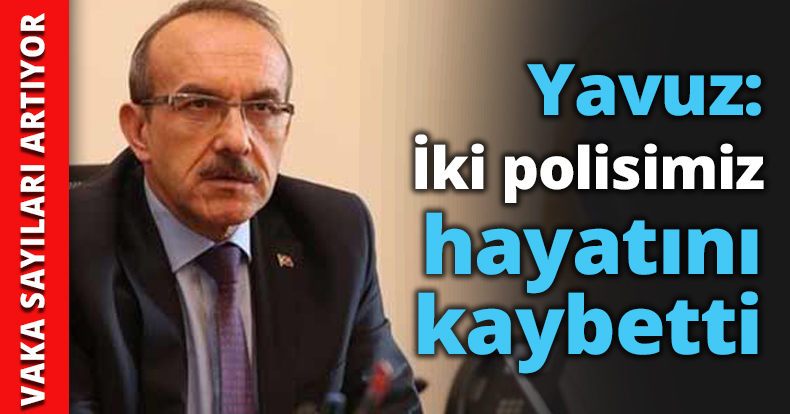 Yavuz: İki polisimiz hayatını kaybetti