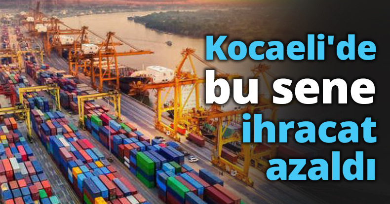 Kocaeli'de bu sene ihracat azaldı