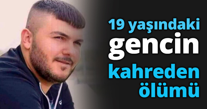 19 yaşındaki gencin kahreden ölümü