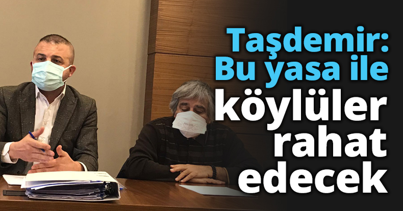 Taşdemir: Bu yasa ile köylüler rahat edecek