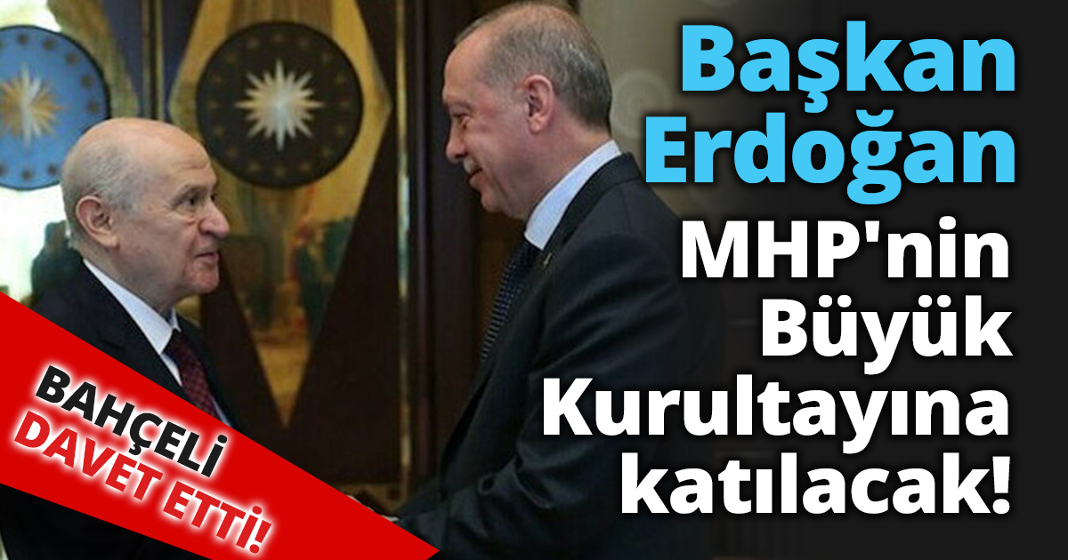 Başkan Erdoğan MHP'nin Büyük Kurultayına katılacak!