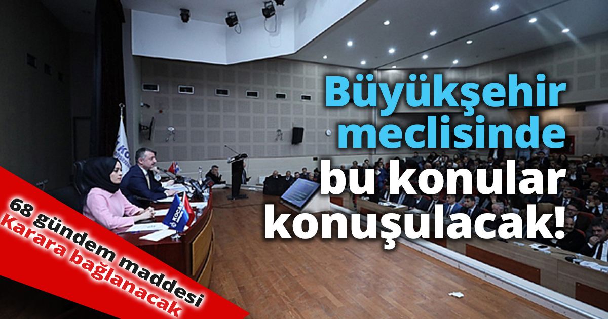 Büyükşehir meclisinde bu konular konuşulacak!