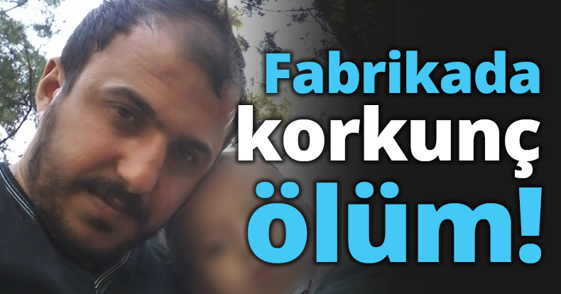Fabrikada korkunç ölüm!