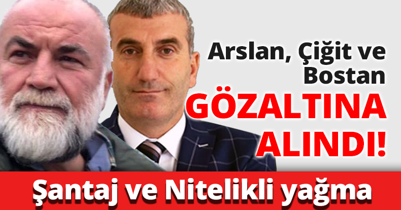 Güngör Arslan ve Çiğit gözaltına alındı!