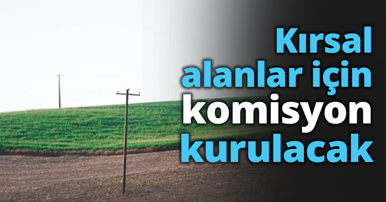 Kırsal alanlar için komisyon kurulacak