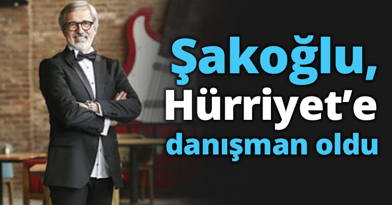 Şakoğlu, Hürriyet’in basın danışmanı oldu