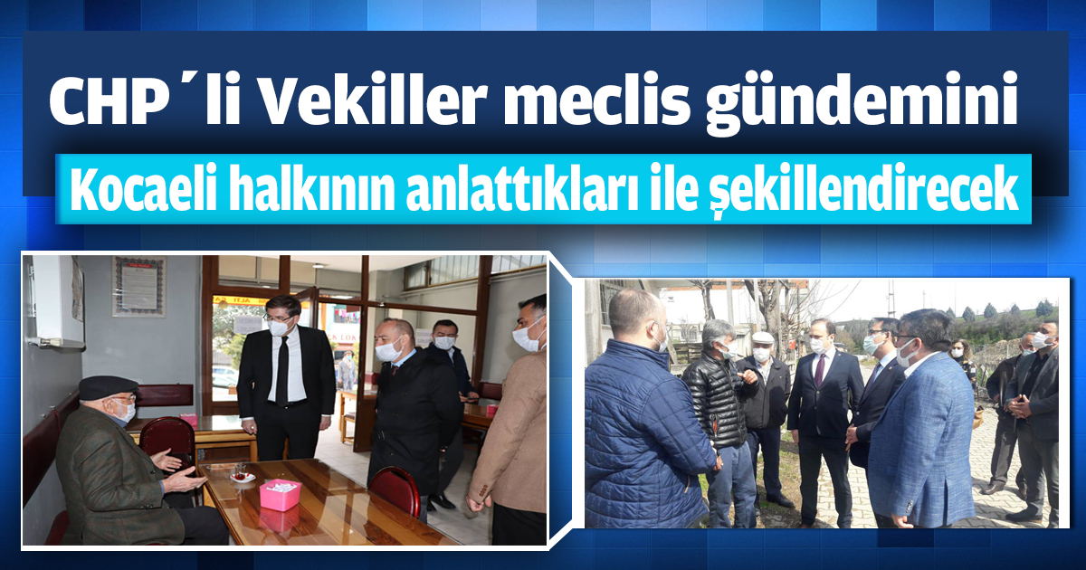 CHP’li Vekiller meclis gündemini Kocaeli halkının anlattıkları ile şekillendirecek
