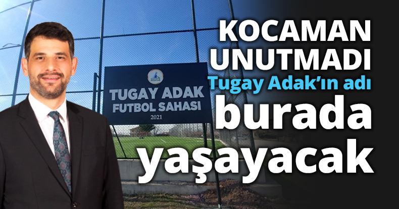 KOCAMAN UNUTMADI Tugay Adak’ın adı burada yaşatılacak
