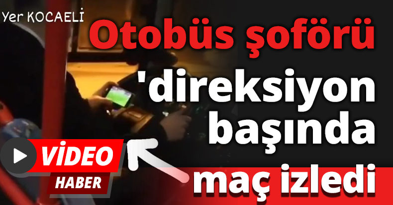 Otobüs şoförü direksiyon başında maç izledi!