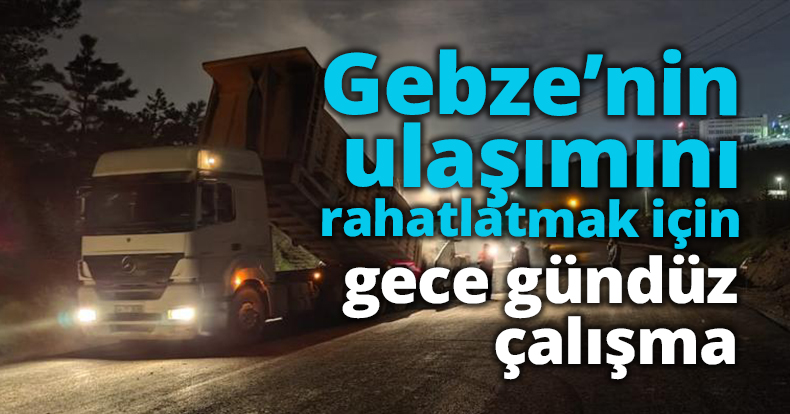 Gebze’nin ulaşımını rahatlatmak için gece gündüz çalışma
