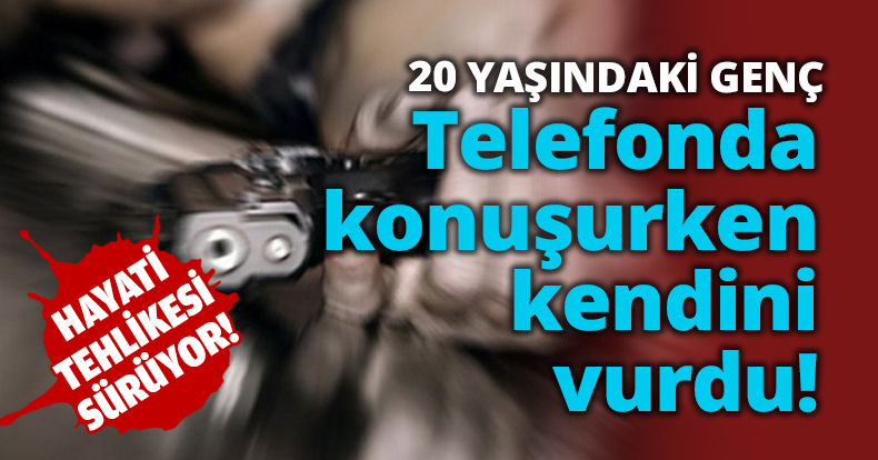 20 YAŞINDAKİ GENÇ Telefonda konuşurken kendini vurdu!