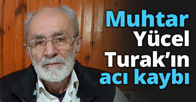 Muhtar Yücel Turak’ın acı kaybı