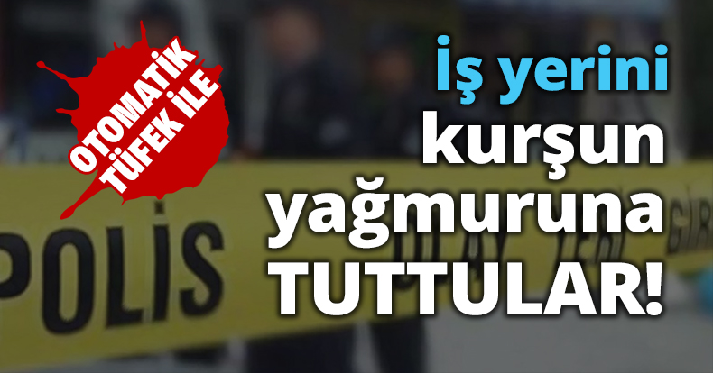 İş yerini kurşun yağmuruna tuttular!