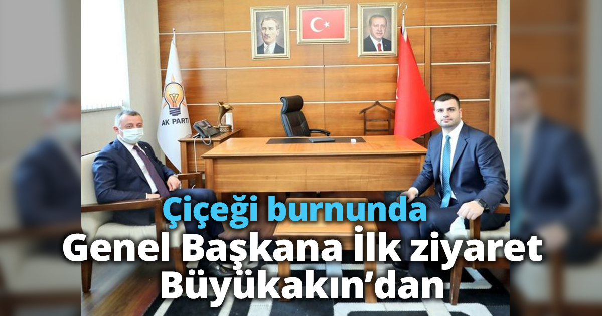 Çiçeği burnunda Genel Başkana İlk ziyaret Büyükakın’dan