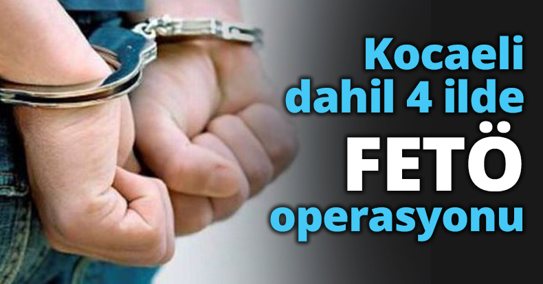 Kocaeli dahil 4 ilde FETÖ operasyonu