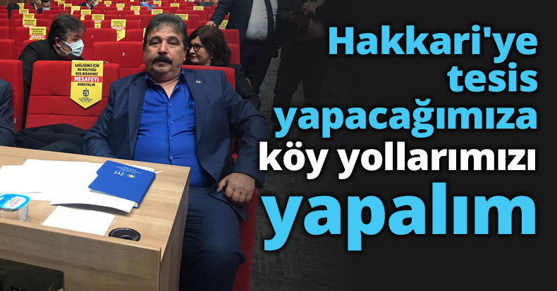 Hakkari'ye tesis yapacağımıza köy yollarımızı yapalım
