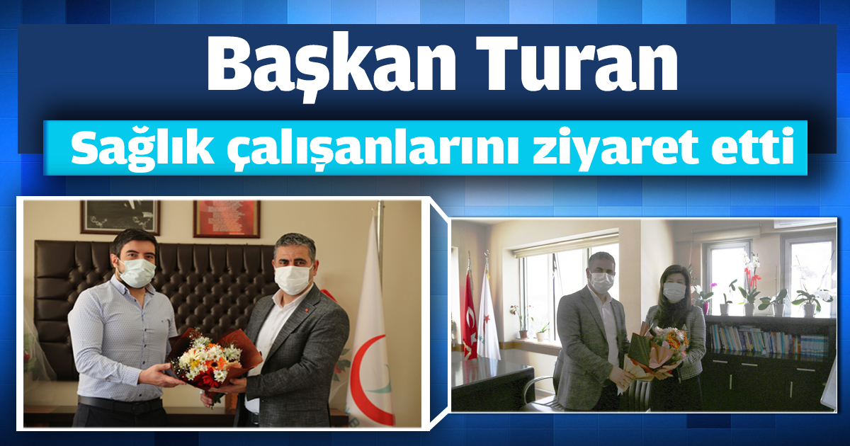 Başkan Turan Sağlık çalışanlarını ziyaret etti