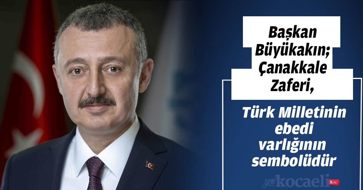 Başkan Büyükakın; Çanakkale Zaferi, Türk Milletinin ebedi varlığının sembolüdür