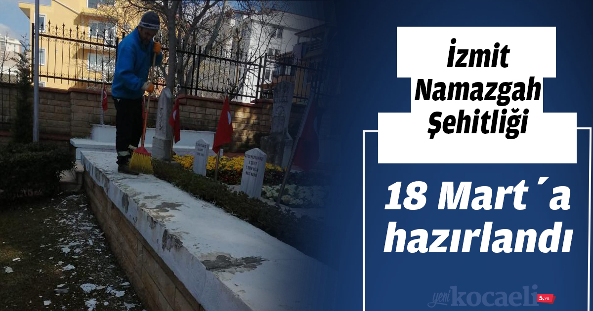 İzmit Namazgah Şehitliği 18 Mart’a hazırlandı