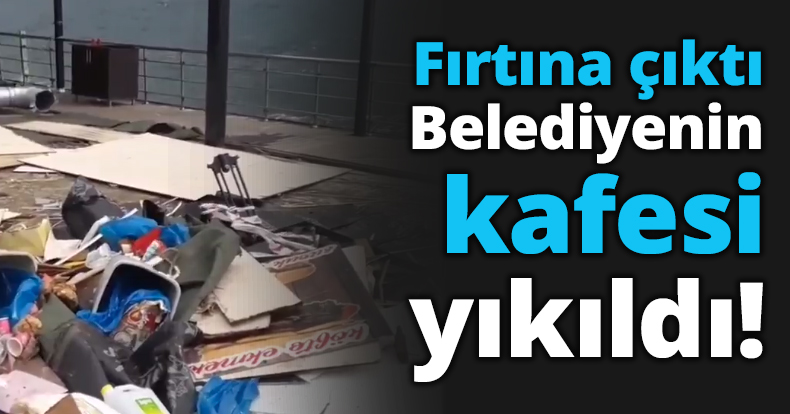 Fırtına çıktı Belediyenin kafesi yıkıldı!
