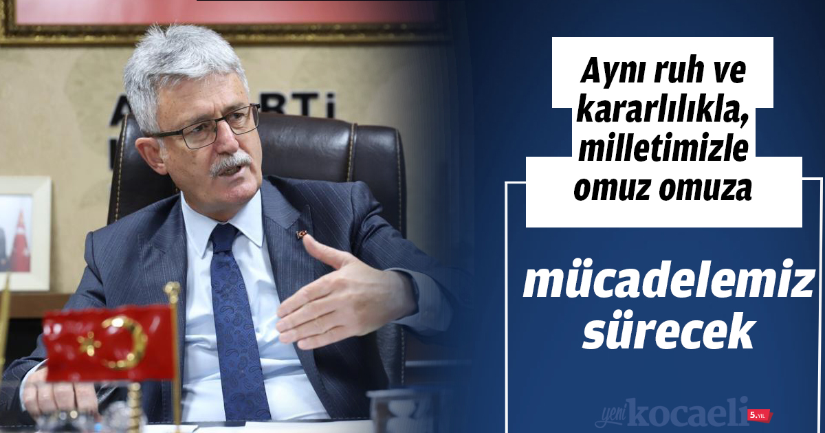 Aynı ruh ve kararlılıkla, milletimizle omuz omuza mücadelemiz sürecek