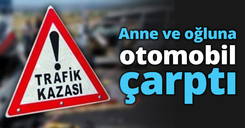 Anne ve oğluna otomobil çarptı