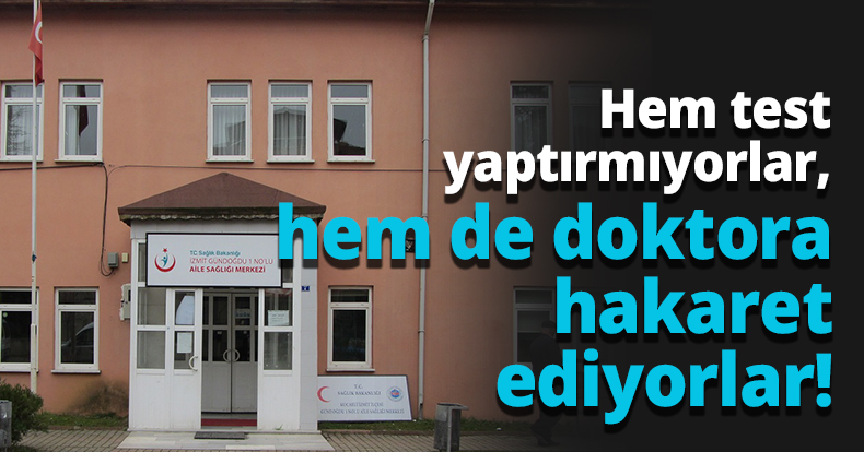 Hem test yaptırmıyorlar, hem de doktora hakaret ediyorlar!
