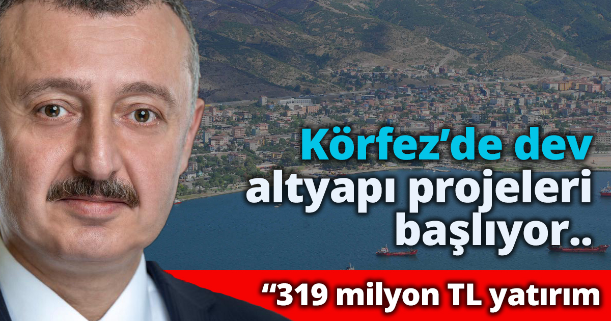 Körfez’de dev altyapı projeleri başlıyor  319 milyon TL yatırım