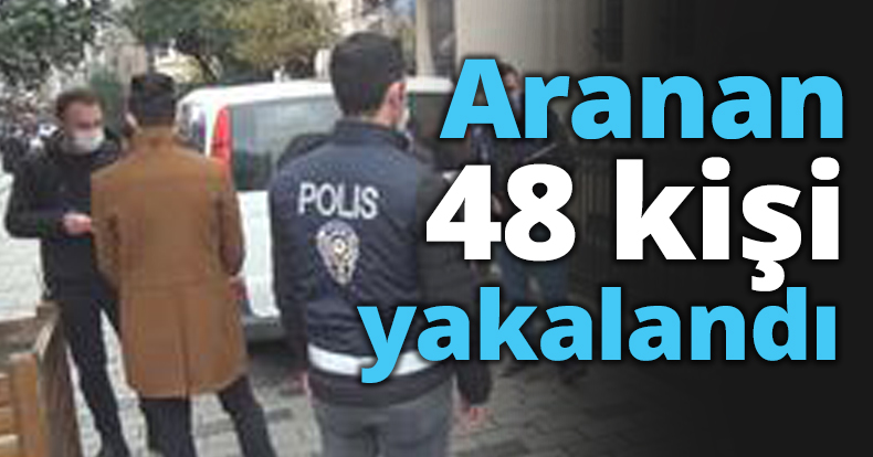 Aranan 48 kişi yakalandı