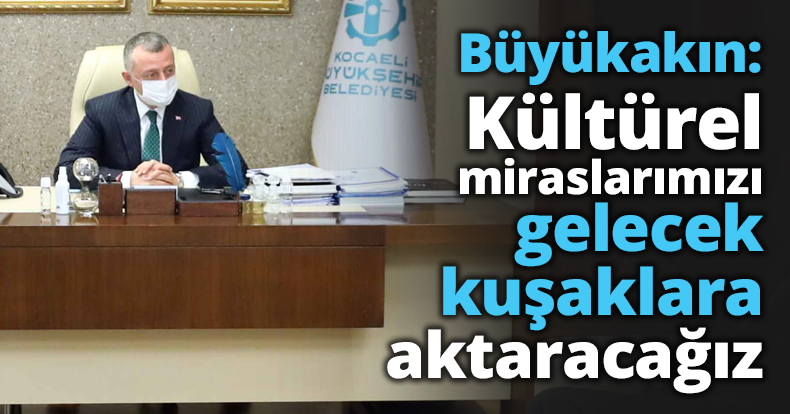 Başkan Büyükakın: Kültürel miraslarımızı gelecek kuşaklara aktaracağız