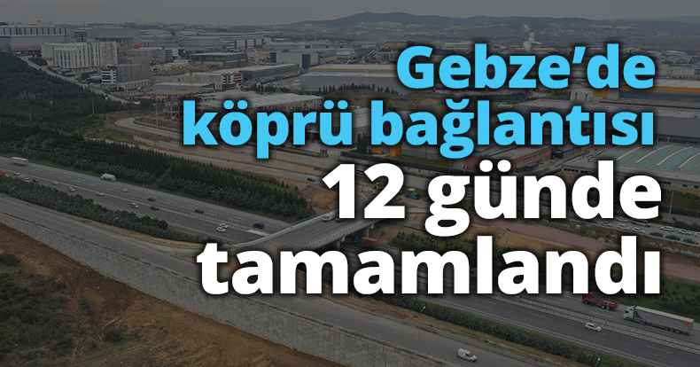 Gebze’de köprü bağlantısı 12 günde tamamlandı