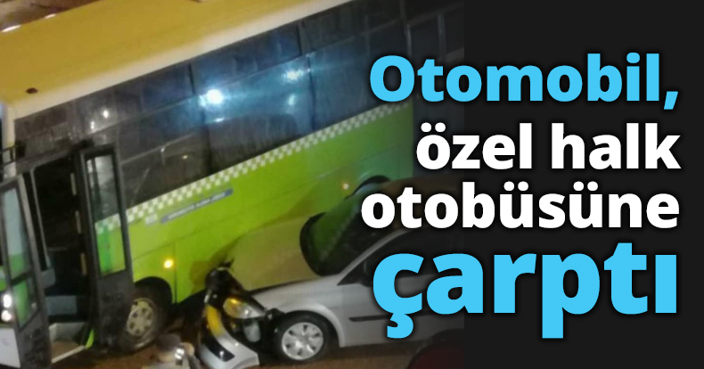 Otomobil, özel halk otobüsüne çarptı