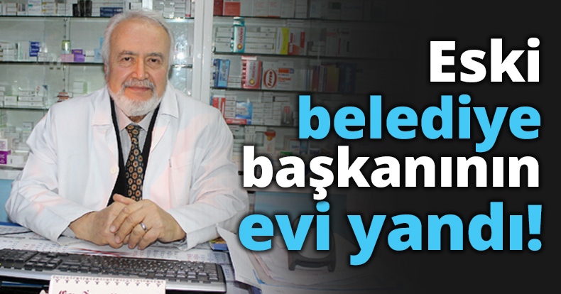 Eski belediye başkanının evi yandı!