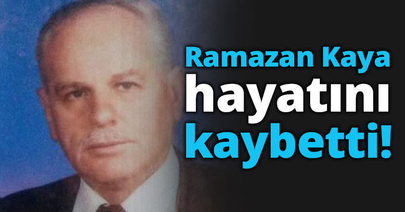 Ramazan Kaya hayatını kaybetti!